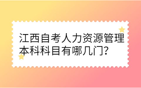 江西自考人力資源管理本科科目有哪幾門